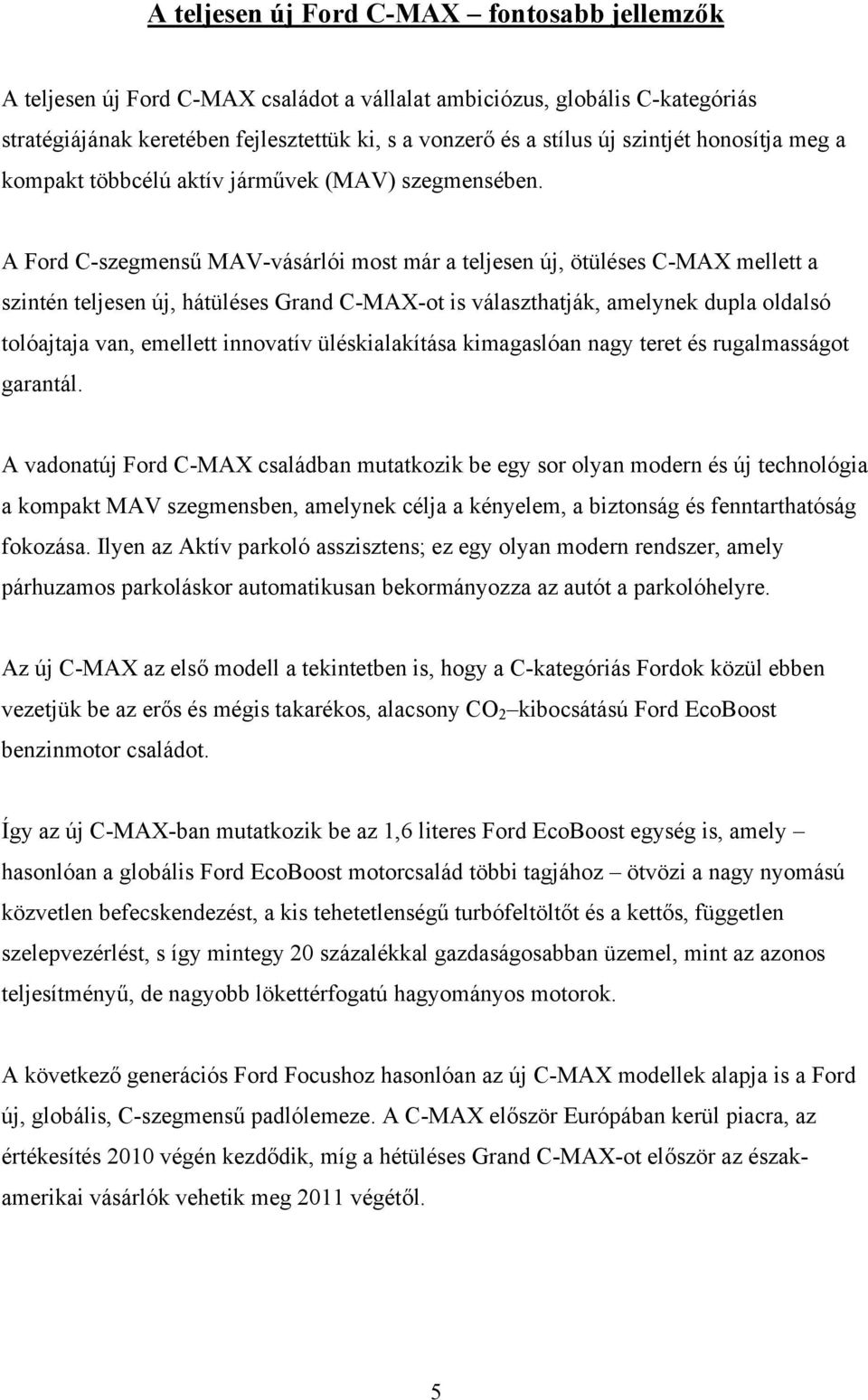 A Ford C-szegmensű MAV-vásárlói most már a teljesen új, ötüléses C-MAX mellett a szintén teljesen új, hátüléses Grand C-MAX-ot is választhatják, amelynek dupla oldalsó tolóajtaja van, emellett