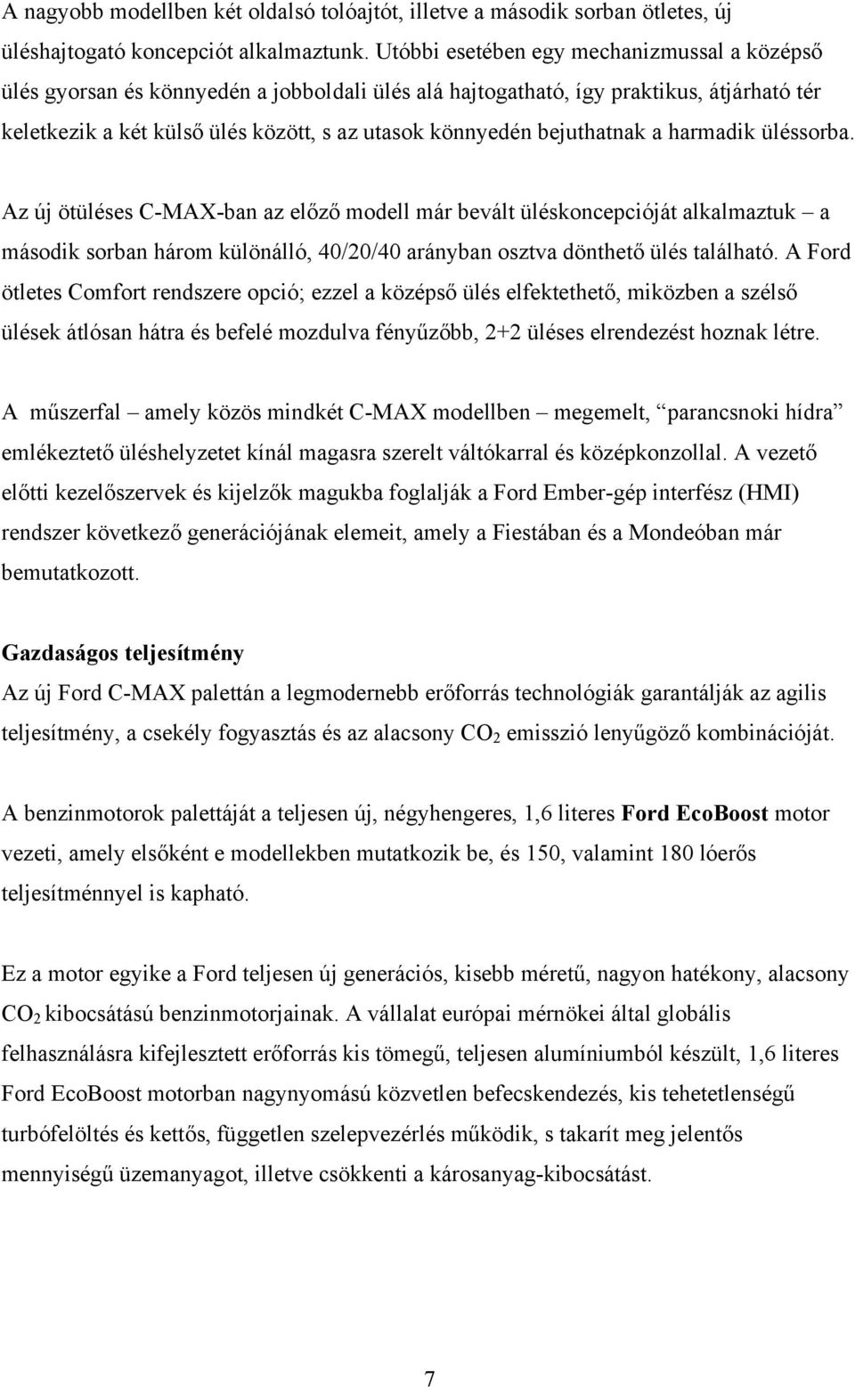bejuthatnak a harmadik üléssorba. Az új ötüléses C-MAX-ban az előző modell már bevált üléskoncepcióját alkalmaztuk a második sorban három különálló, 40/20/40 arányban osztva dönthető ülés található.