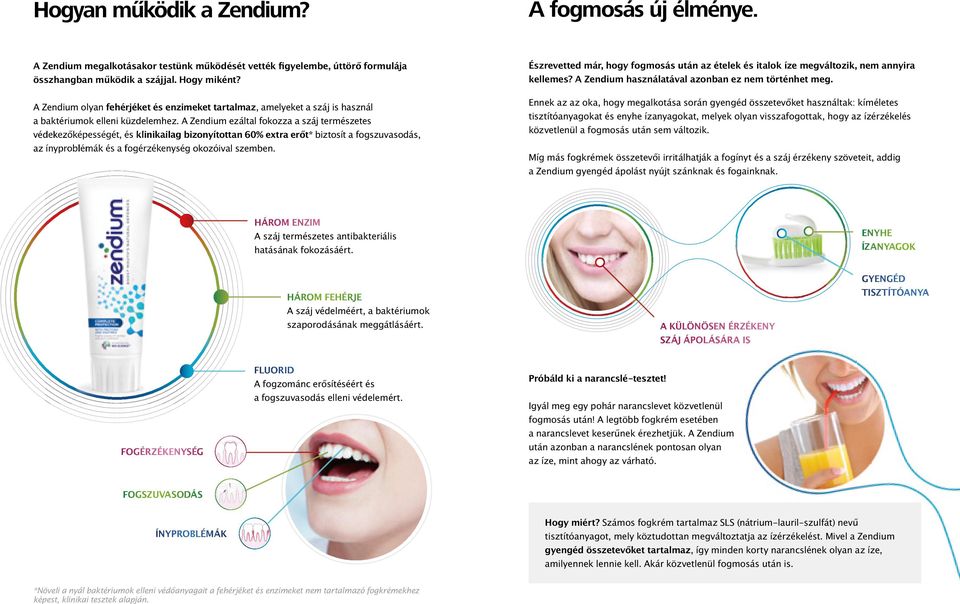 A Zendium ezáltal fokozza a száj természetes védekezőképességét, és klinikailag bizonyítottan 60% extra erőt* biztosít a fogszuvasodás, az ínyproblémák és a fogérzékenység okozóival szemben.