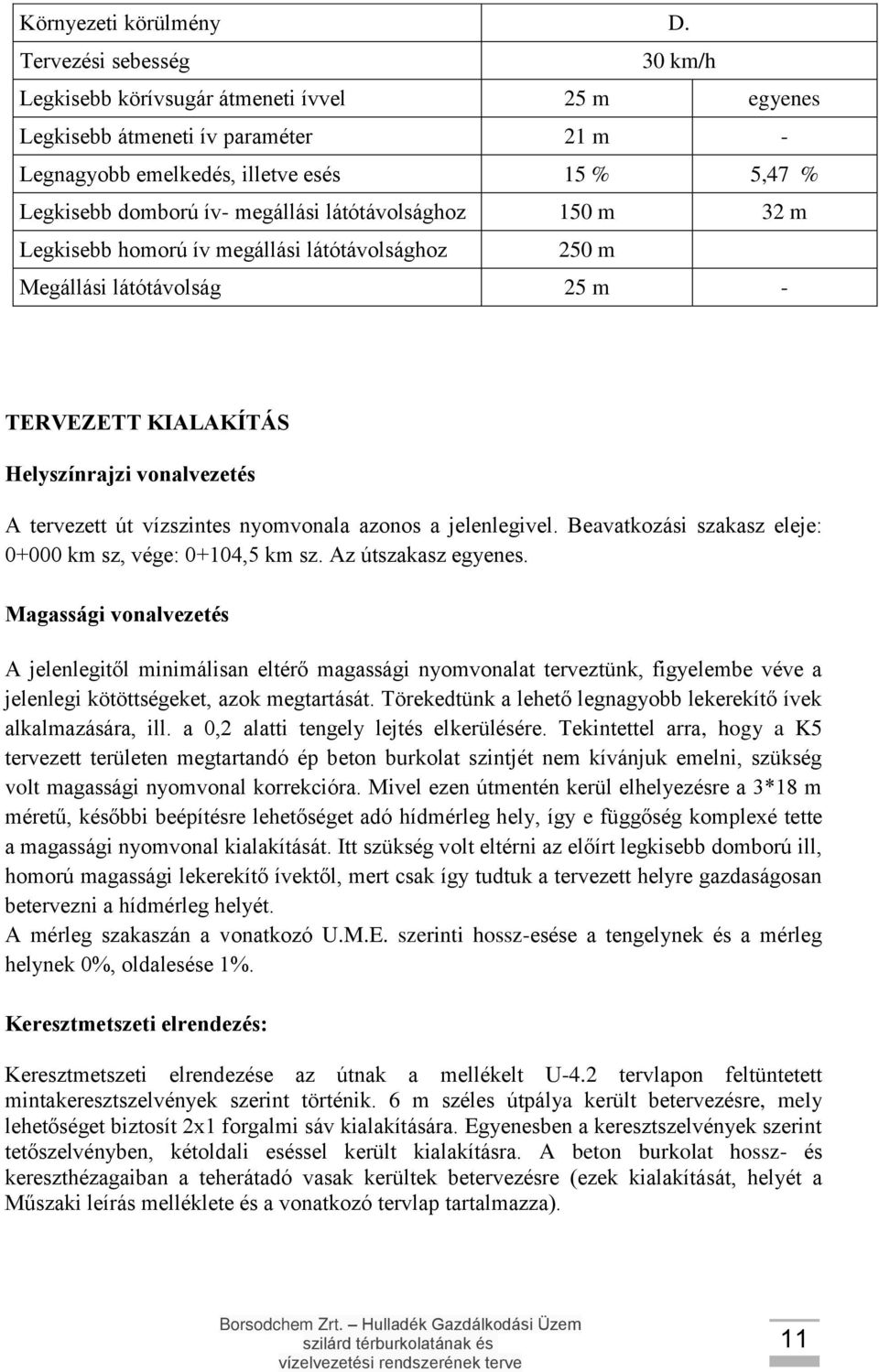 látótávolsághoz 150 m 32 m Legkisebb homorú ív megállási látótávolsághoz 250 m Megállási látótávolság 25 m - TERVEZETT KIALAKÍTÁS Helyszínrajzi vonalvezetés A tervezett út vízszintes nyomvonala