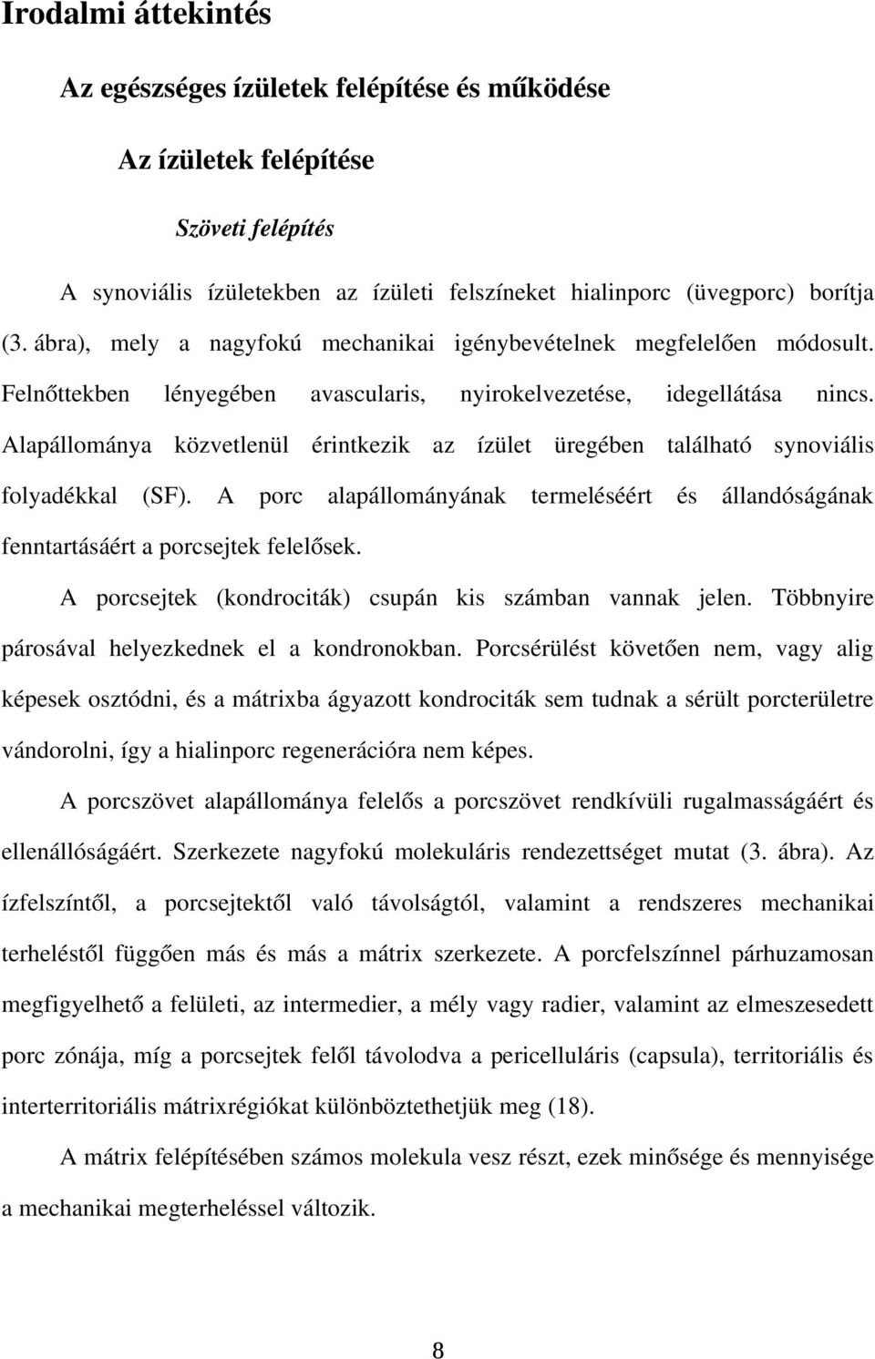 Alapállománya közvetlenül érintkezik az ízület üregében található synoviális folyadékkal (SF). A porc alapállományának termeléséért és állandóságának fenntartásáért a porcsejtek felelősek.