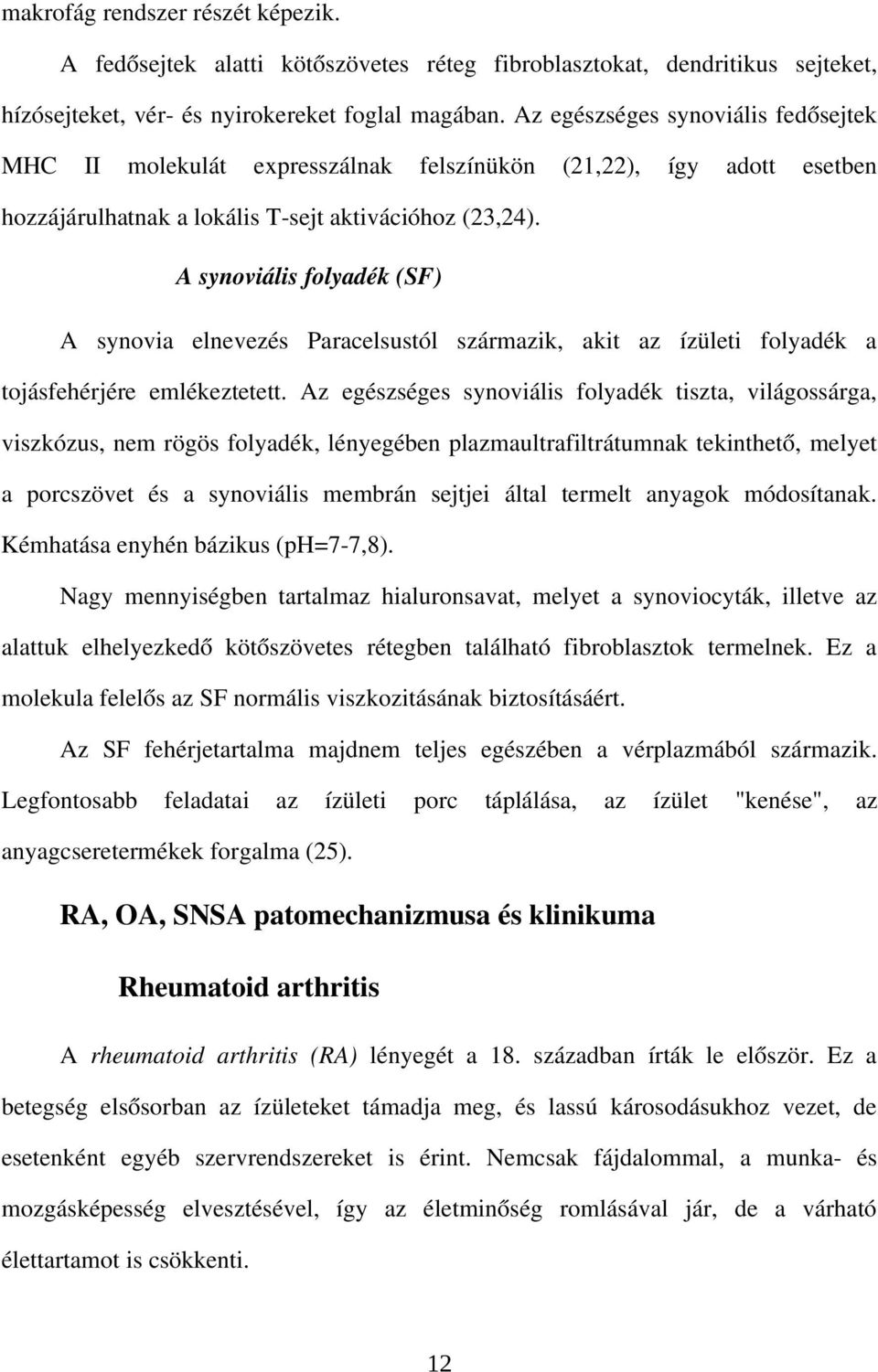 A synoviális folyadék (SF) A synovia elnevezés Paracelsustól származik, akit az ízületi folyadék a tojásfehérjére emlékeztetett.
