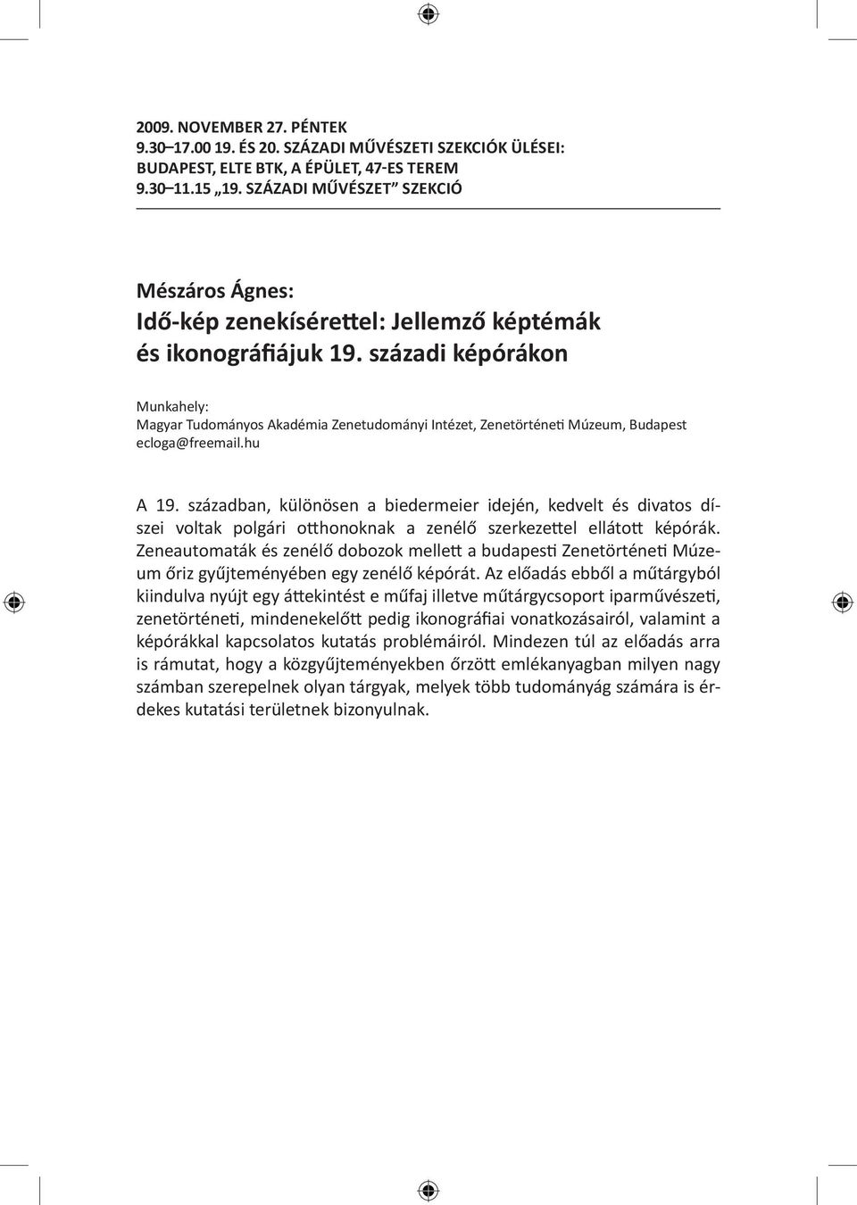 században, különösen a biedermeier idején, kedvelt és divatos díszei voltak polgári otthonoknak a zenélő szerkezettel ellátott képórák.
