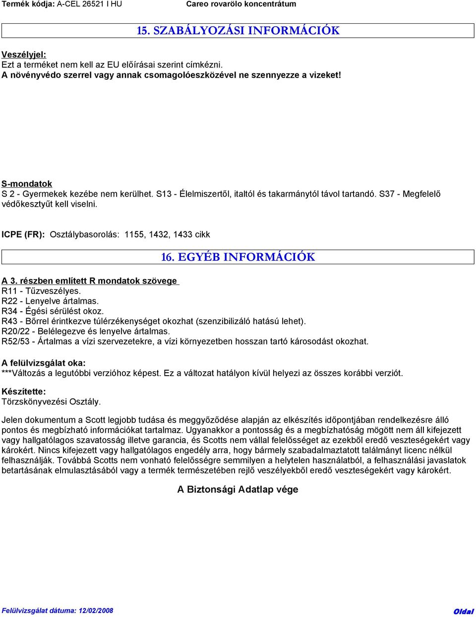ICPE (FR): Osztálybasorolás: 1155, 1432, 1433 cikk 16. EGYÉB INFORMÁCIÓK A 3. részben említett R mondatok szövege R11 - Tűzveszélyes. R22 - Lenyelve ártalmas. R34 - Égési sérülést okoz.