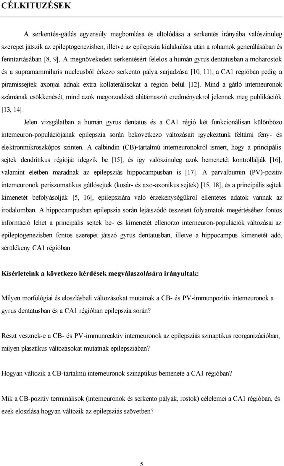 A megnövekedett serkentésért felelos a humán gyrus dentatusban a moharostok és a supramammilaris nucleusból érkezo serkento pálya sarjadzása [10, 11], a CA1 régióban pedig a piramissejtek axonjai