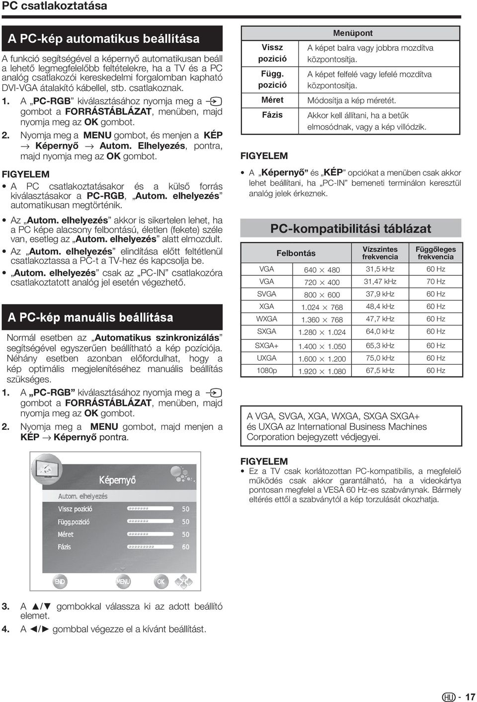 Nyomja meg a MENU gombot, és menjen a KÉP s Képernyő s Autom. Elhelyezés, pontra, majd nyomja meg az OK gombot. FIGYELEM A PC csatlakoztatásakor és a külső forrás kiválasztásakor a PC-RGB, Autom.