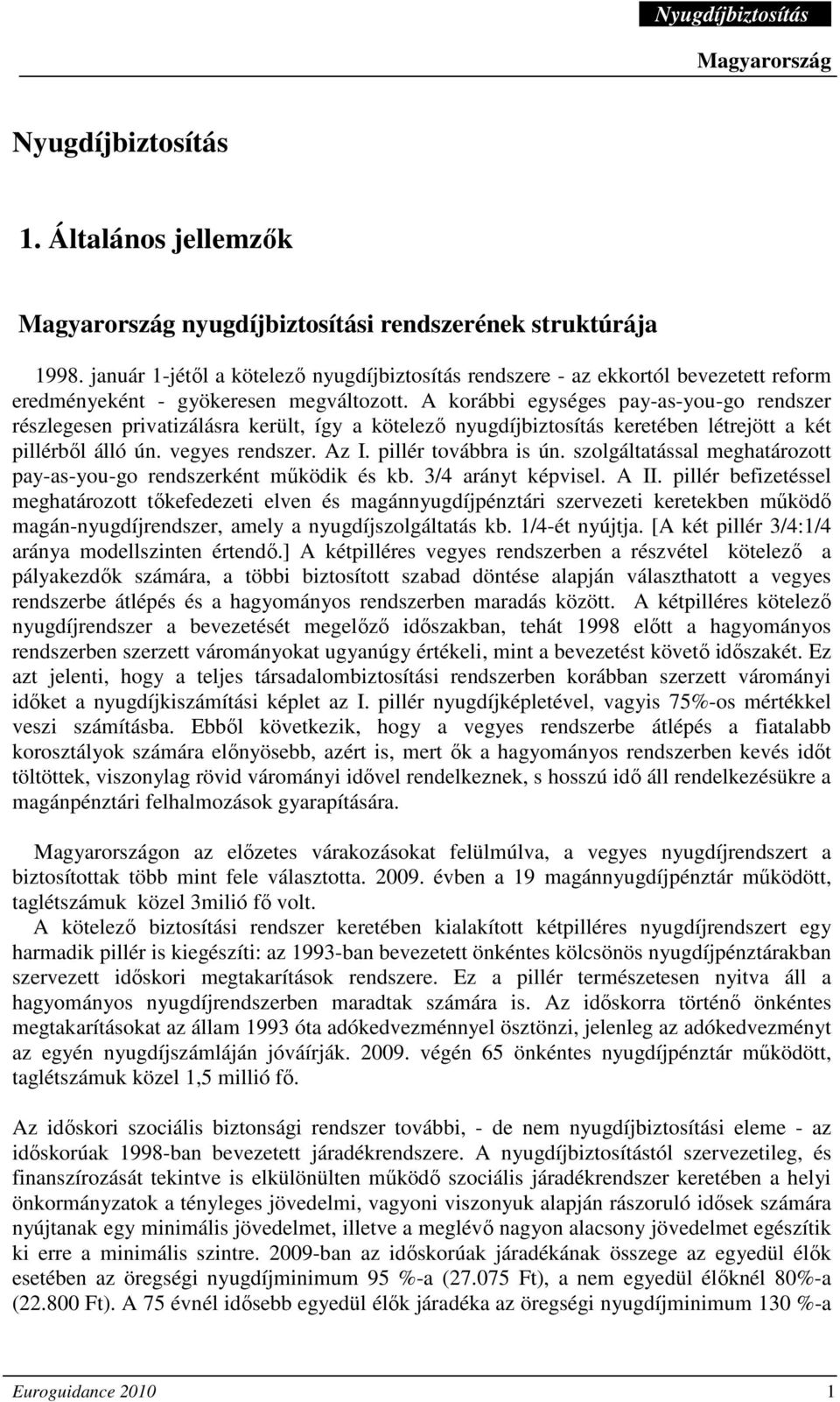 A korábbi egységes pay-as-you-go rendszer részlegesen privatizálásra került, így a kötelezı nyugdíjbiztosítás keretében létrejött a két pillérbıl álló ún. vegyes rendszer. Az I. pillér továbbra is ún.