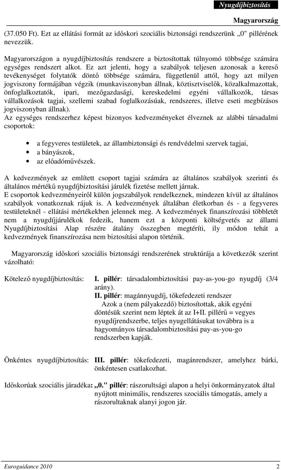 Ez azt jelenti, hogy a szabályok teljesen azonosak a keresı tevékenységet folytatók döntı többsége számára, függetlenül attól, hogy azt milyen jogviszony formájában végzik (munkaviszonyban állnak,