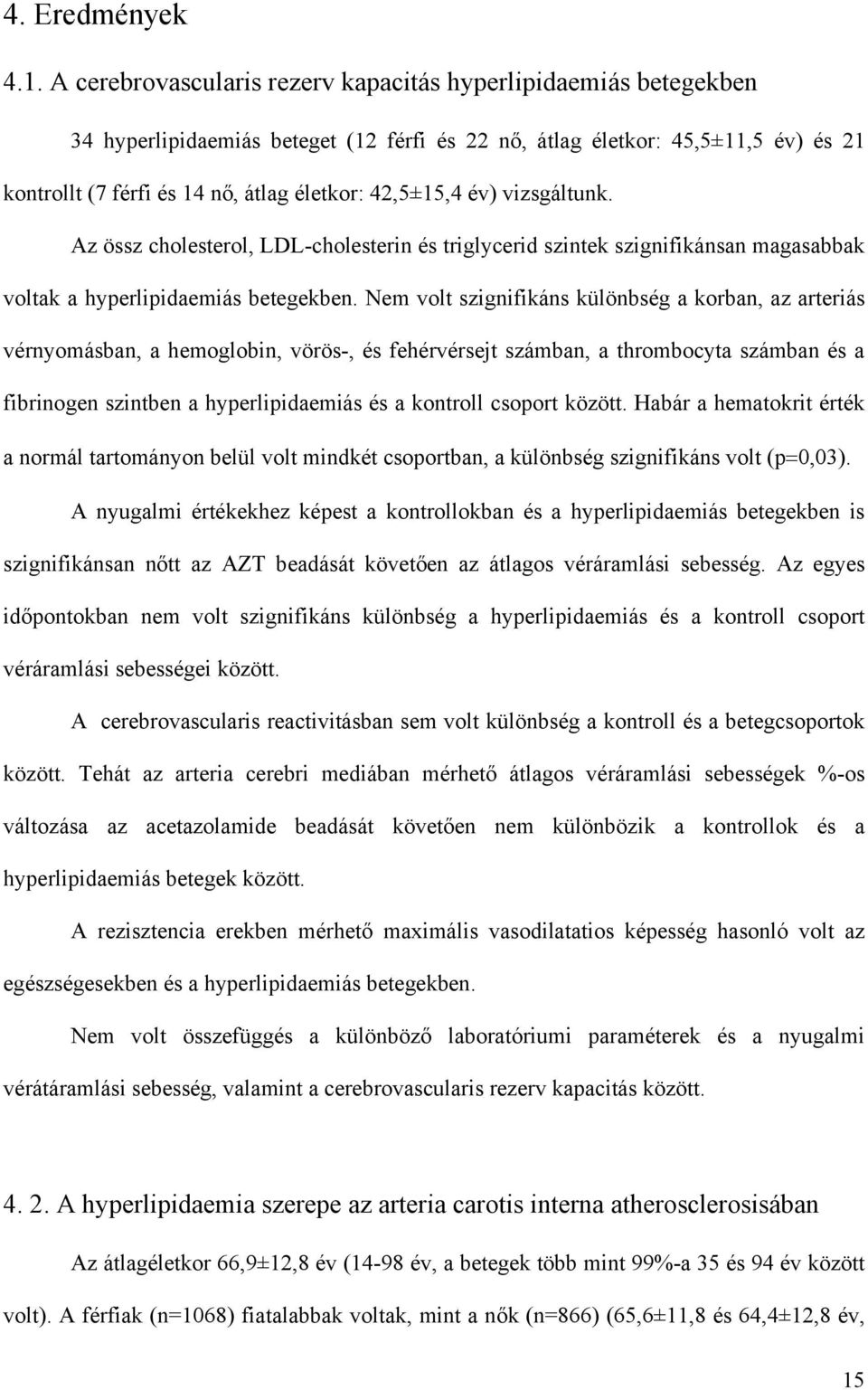 év) vizsgáltunk. Az össz cholesterol, LDL-cholesterin és triglycerid szintek szignifikánsan magasabbak voltak a hyperlipidaemiás betegekben.