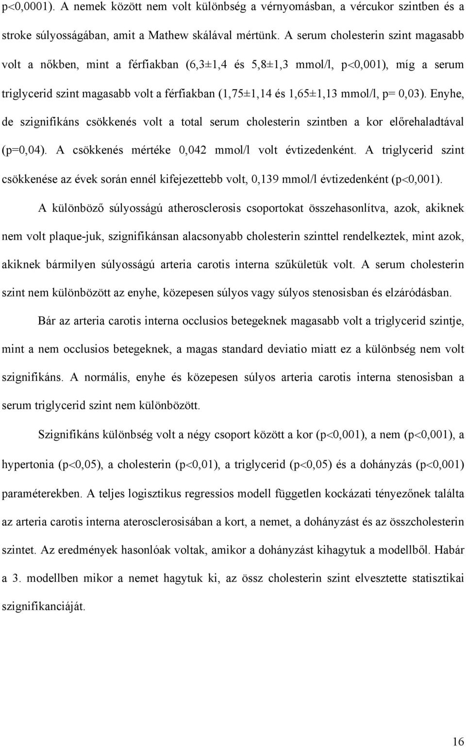 0,03). Enyhe, de szignifikáns csökkenés volt a total serum cholesterin szintben a kor el rehaladtával (p=0,04). A csökkenés mértéke 0,042 mmol/l volt évtizedenként.