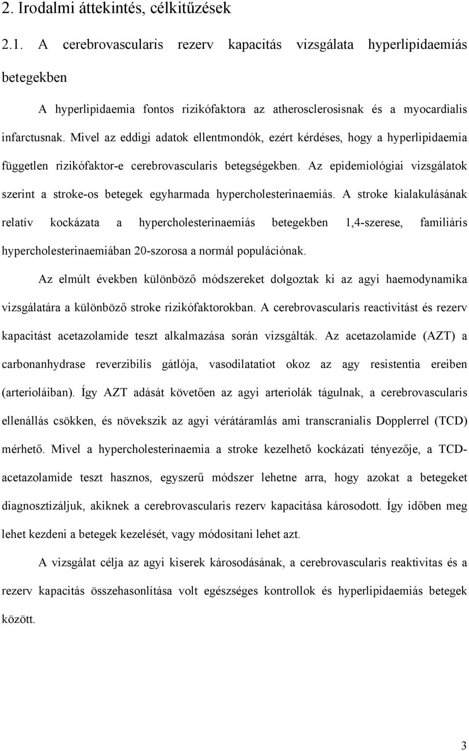 Mivel az eddigi adatok ellentmondók, ezért kérdéses, hogy a hyperlipidaemia független rizikófaktor-e cerebrovascularis betegségekben.