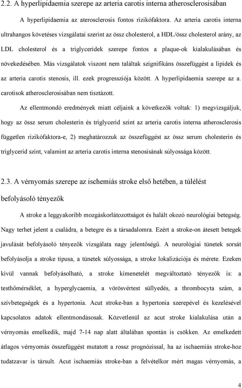 és növekedésében. Más vizsgálatok viszont nem találtak szignifikáns összefüggést a lipidek és az arteria carotis stenosis, ill. ezek progressziója között. A hyperlipidaemia szerepe az a.