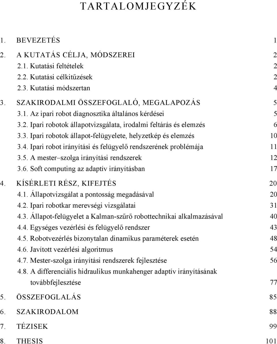 Ipari robot irányítási és felügyelő rendszerének problémája 11 3.5. A mester szolga irányítási rendszerek 12 3.6. Soft computing az adaptív irányításban 17 4. KÍSÉRLETI RÉSZ, KIFEJTÉS 20 4.1. Állapotvizsgálat a pontosság megadásával 20 4.