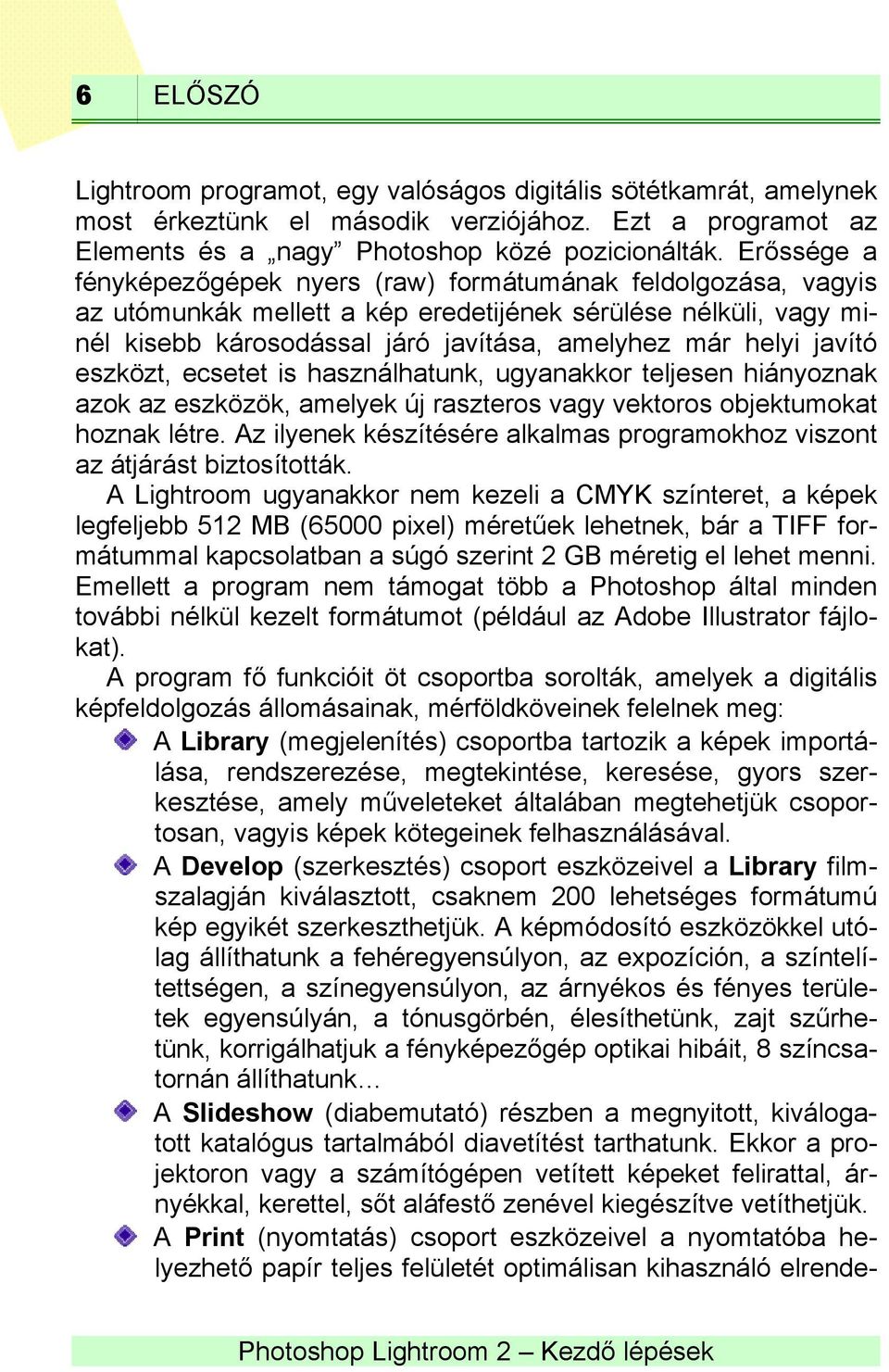 javító eszközt, ecsetet is használhatunk, ugyanakkor teljesen hiányoznak azok az eszközök, amelyek új raszteros vagy vektoros objektumokat hoznak létre.