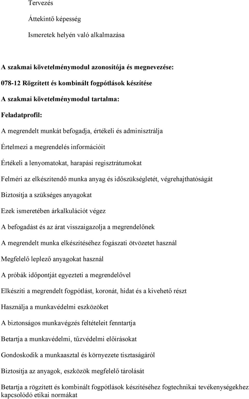 munka anyag és időszükségletét, végrehajthatóságát Biztosítja a szükséges anyagokat Ezek ismeretében árkalkulációt végez A befogadást és az árat visszaigazolja a megrendelőnek A megrendelt munka