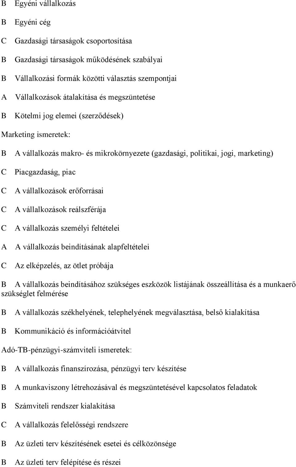 erőforrásai C A vállalkozások reálszférája C A vállalkozás személyi feltételei A A vállalkozás beindításának alapfeltételei C Az elképzelés, az ötlet próbája B A vállalkozás beindításához szükséges