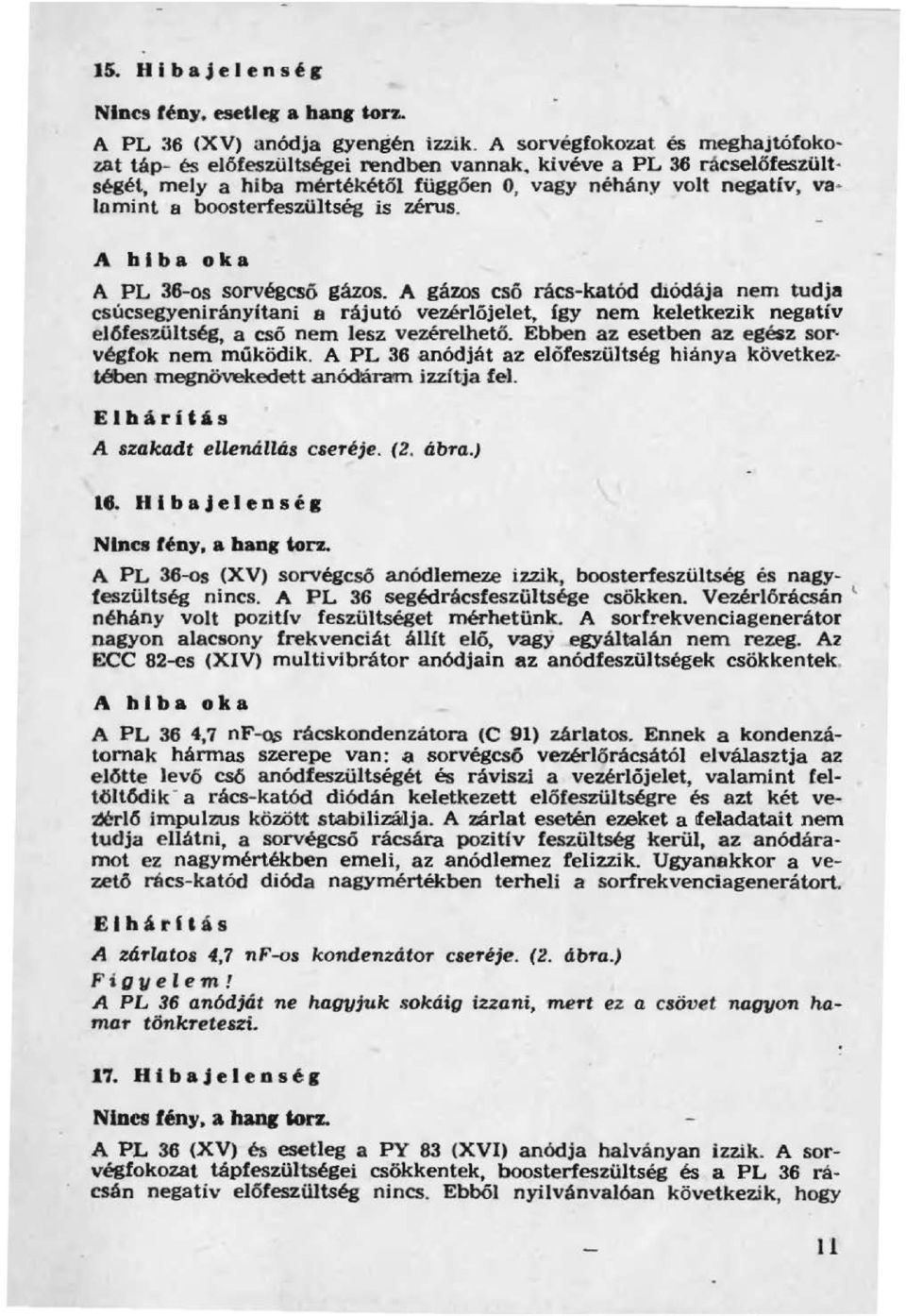 A gázos csó rács-katód diódája nem tudja csúcsegyenirányítani a rájutó vezérlójelet, fgy nem keletkezik negativ előfeszültség, a csó nem lesz vezérelhető.