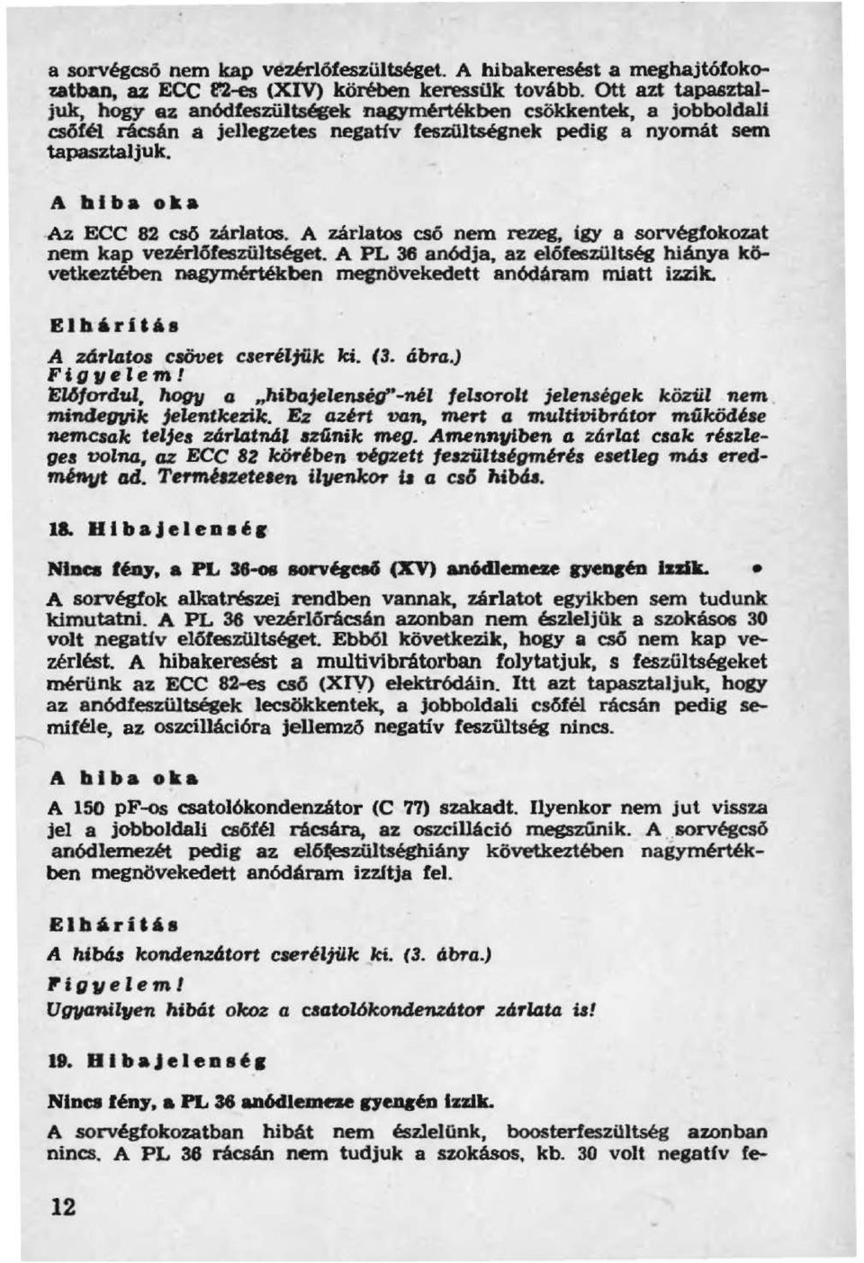 A zárlatos cső nem rezeg, igy a sorvégfokozat nem kap vezér16feszültséget. A PL 36 anódja, az előfeszültség hiánya következtében nagymértékben megnövekedett anódáram núatt izzik.