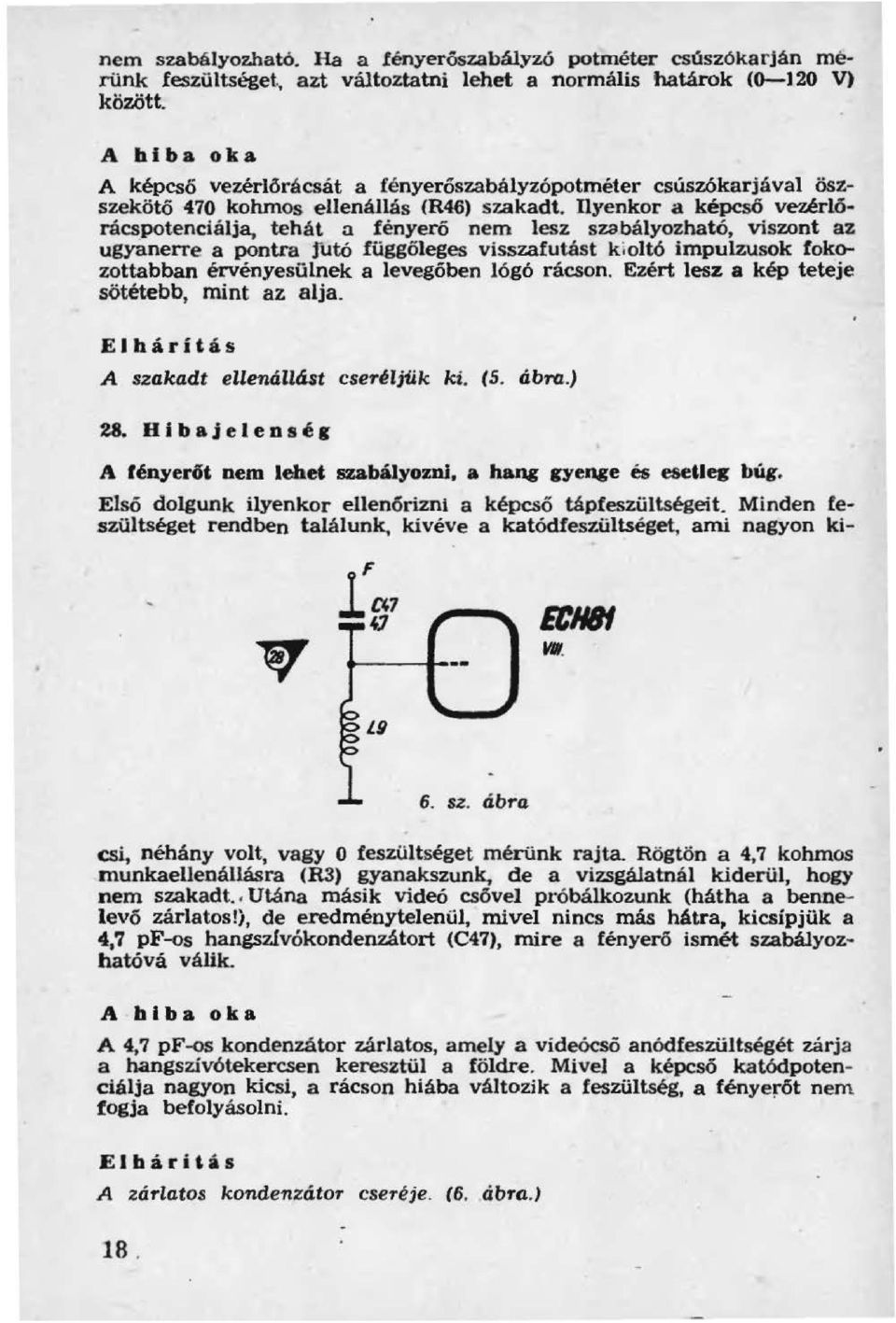 Ilyenkor a képcső vezérlő rácspotenciálja, tehát a fényerő nem lesz szabályozható, viszont az ugyanerre a pontra futó függőleges visszafutást k;oltó impulzusok fokozottabban érvényesülnek a levegőben