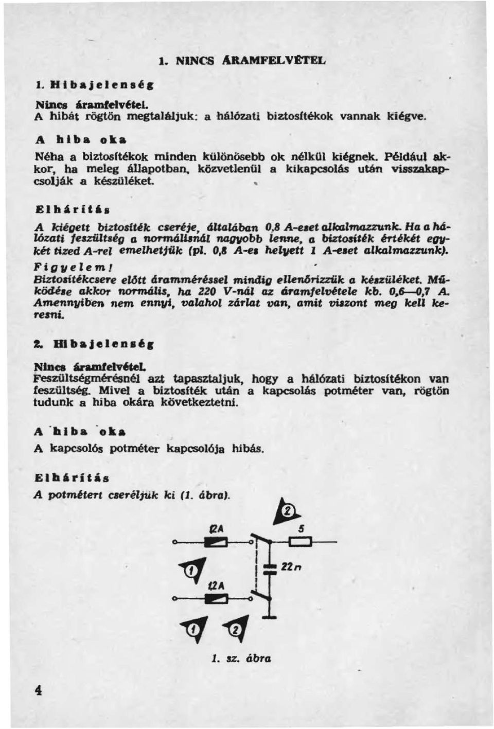 .. Elh,rit' A kiégett biztodték camje, eiu414ban 0,8 A-eaet albdmgzzunk. Ha a hálózati feazüluég (J normált.nál MQ110bb lenne, (J biztosíték éf'uiút enkét tized A-1"el emelhetitlk (pl.