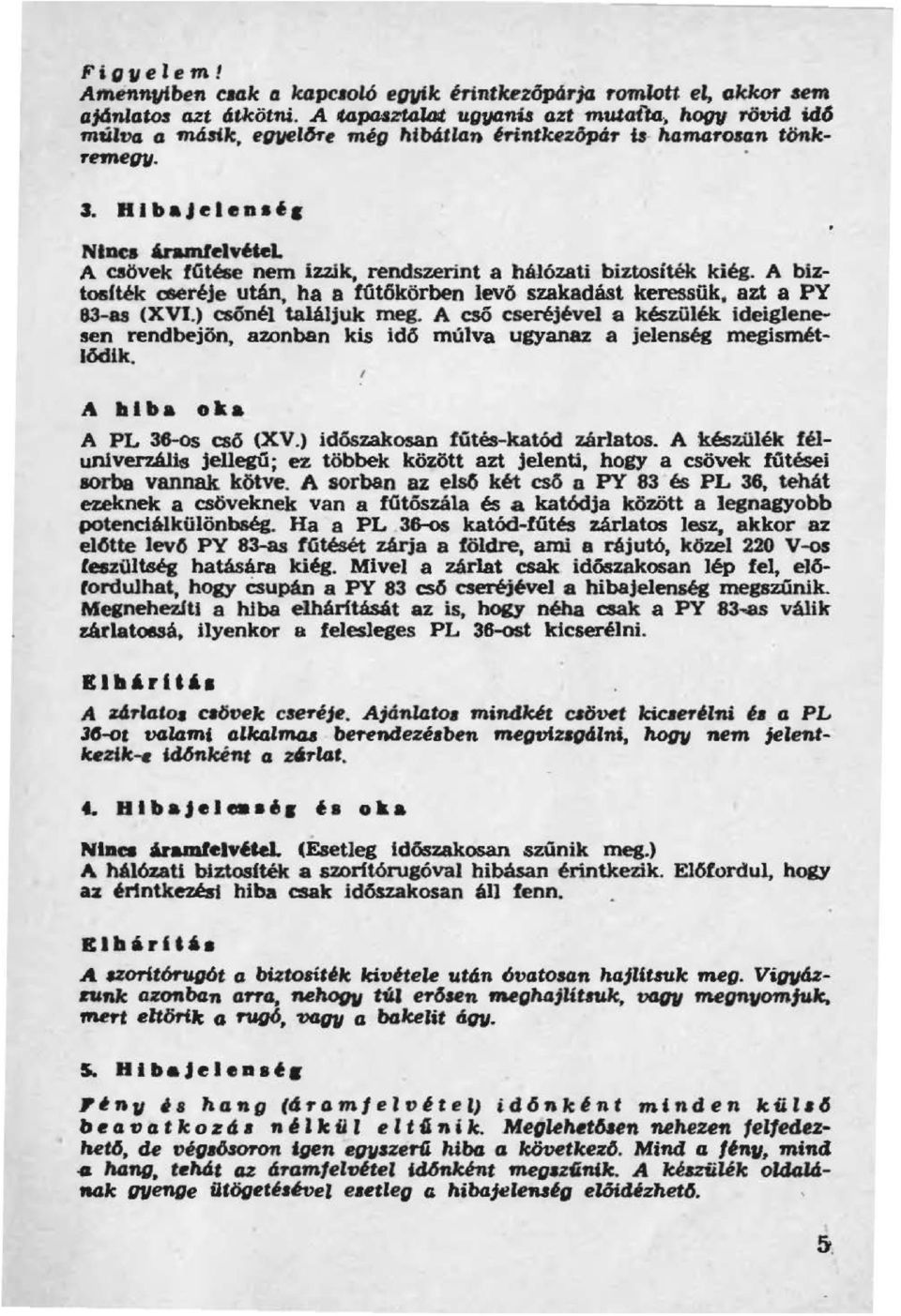 A biztoefték me~je után, ha a fűtökörben levő szakadást keressük, azt a PY 83-as (XVI.) csónél találjuk meg.