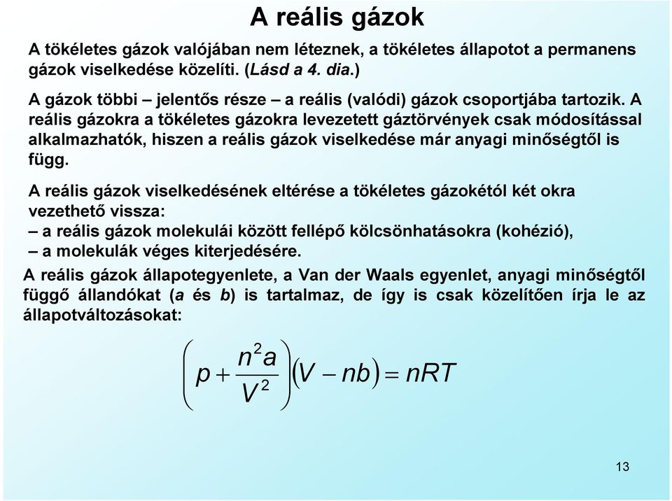 A reális gázokra a tökéletes gázokra levezetett gáztörvények csak módosítással alkalmazhatók, hiszen a reális gázok viselkedése már anyagi minőségtől is függ.