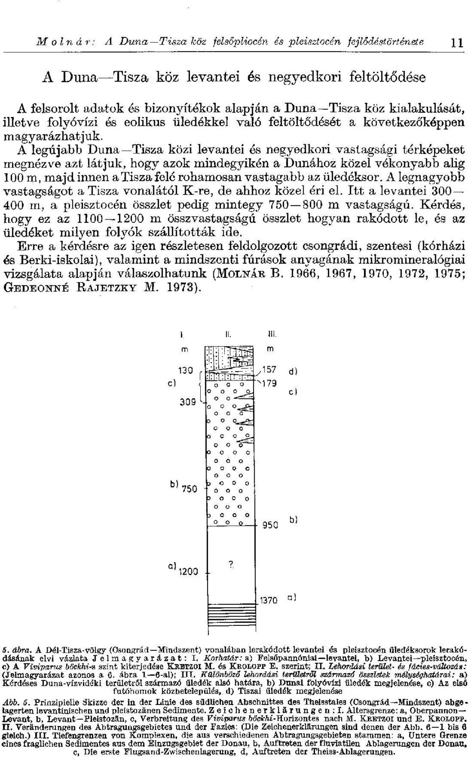 A legújabb Duna Tisza közi levantei és negyedkori vastagsági térképeket megnézve azt látjuk, hogy azok mindegyikén a Dunához közel vékonyabb alig 100 m, majd innen a Tisza felé rohamosan vastagabb az