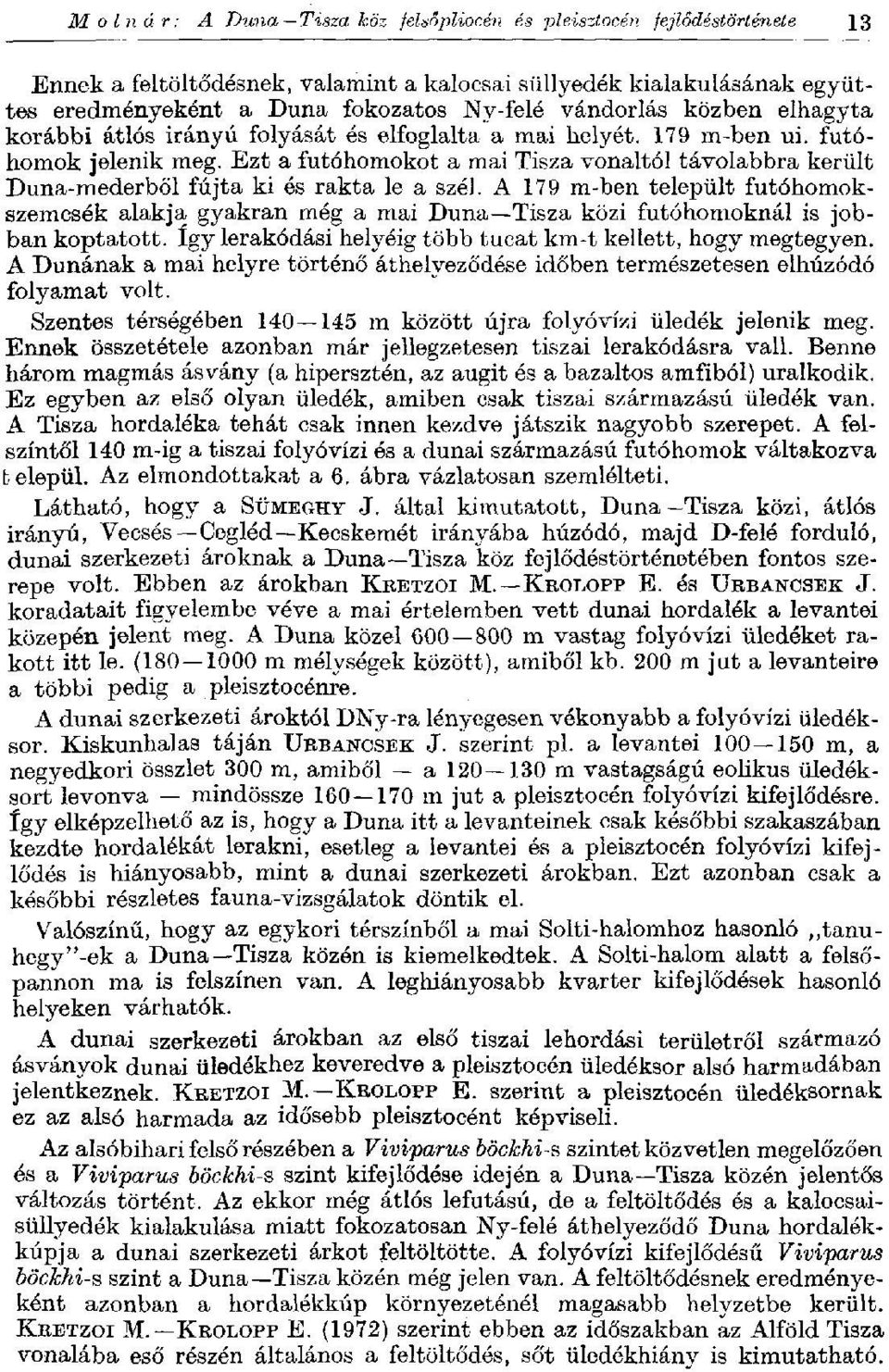 Ezt a futóhomokot a mai Tisza vonaltól távolabbra került Duna-mederből fújta ki és rakta le a szél.