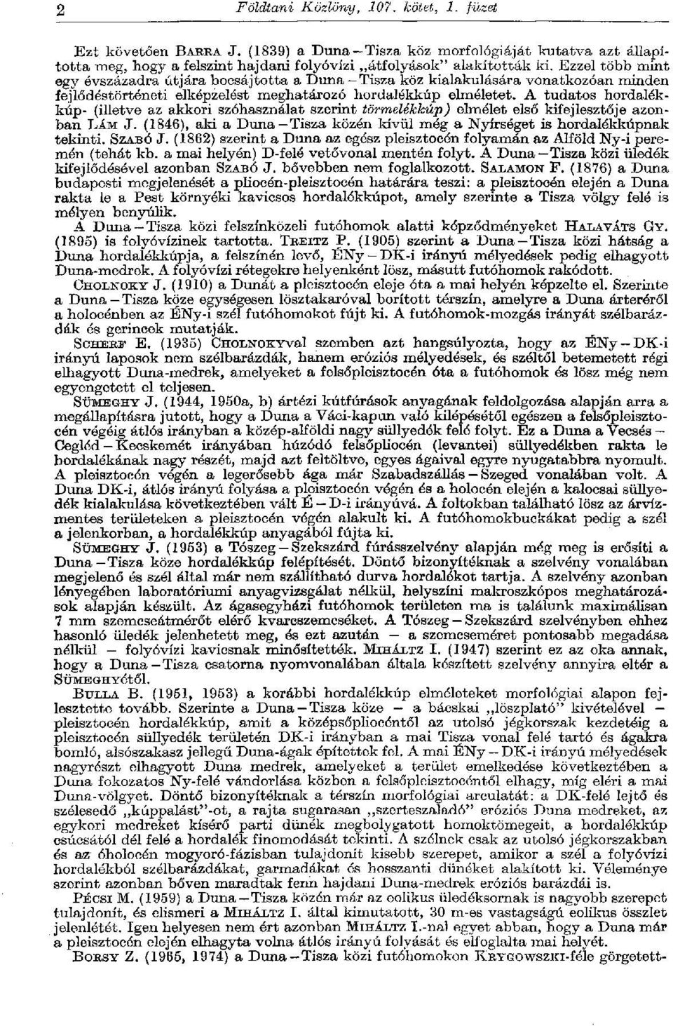 A tudatos hordalékkúp- (illetve az akkori szóhasználat szerint törmelékkúp) elmélet első kifejlesztője azonban LÁM J. (1846), aki a Duna Tisza közén kívül még a Nyírséget is hordalékkúpnak tekinti.