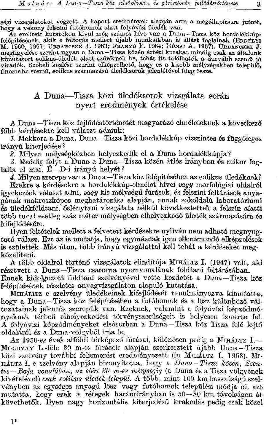 Az említett kutatókon kívül még számos híve van a Duna Tisza köz hordalékkúpfelépítésének, akik e felfogás mellett újabb munkáikban is állást foglalnak (ERDÉLYI M. 1960, 1967; URBANCSEK J.