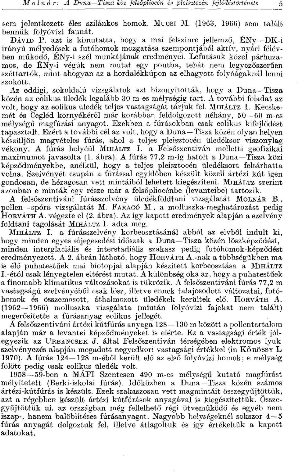 Lefutásuk közel párhuzamos, de ÉNy-i végük nem mutat egy pontba, tehát nem legyezőszerűen széttartók, mint ahogyan az a hordalékkúpon az elhagyott folyóágaknál lenni szokott.