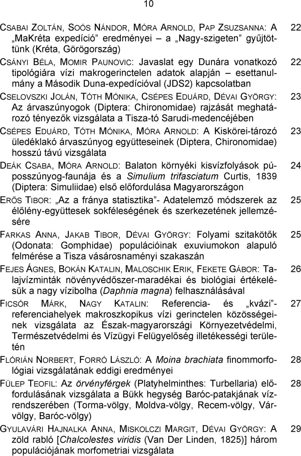 Chironomidae) rajzását meghatározó tényezők vizsgálata a Tisza-tó Sarudi-medencéjében CSÉPES EDUÁRD, TÓTH MÓNIKA, MÓRA ARNOLD: A Kiskörei-tározó üledéklakó árvaszúnyog együtteseinek (Diptera,