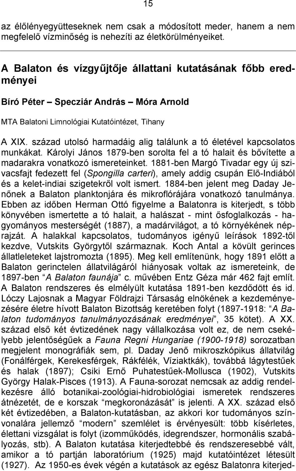 század utolsó harmadáig alig találunk a tó életével kapcsolatos munkákat. Károlyi János 1879-ben sorolta fel a tó halait és bővítette a madarakra vonatkozó ismereteinket.