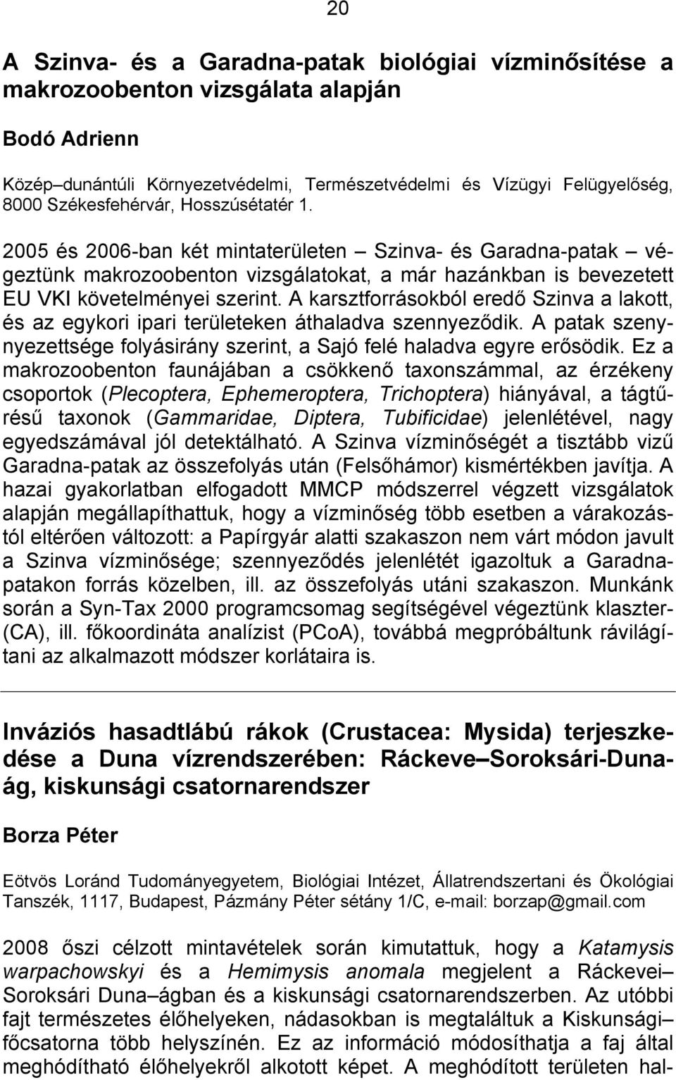 A karsztforrásokból eredő Szinva a lakott, és az egykori ipari területeken áthaladva szennyeződik. A patak szenynyezettsége folyásirány szerint, a Sajó felé haladva egyre erősödik.