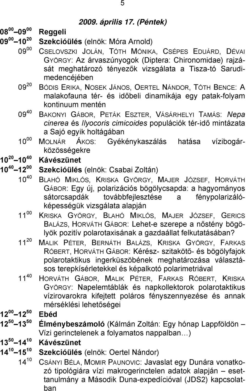 meghatározó tényezők vizsgálata a Tisza-tó Sarudimedencéjében 09 20 BÓDIS ERIKA, NOSEK JÁNOS, OERTEL NÁNDOR, TÓTH BENCE: A malakofauna tér- és időbeli dinamikája egy patak-folyam kontinuum mentén 09