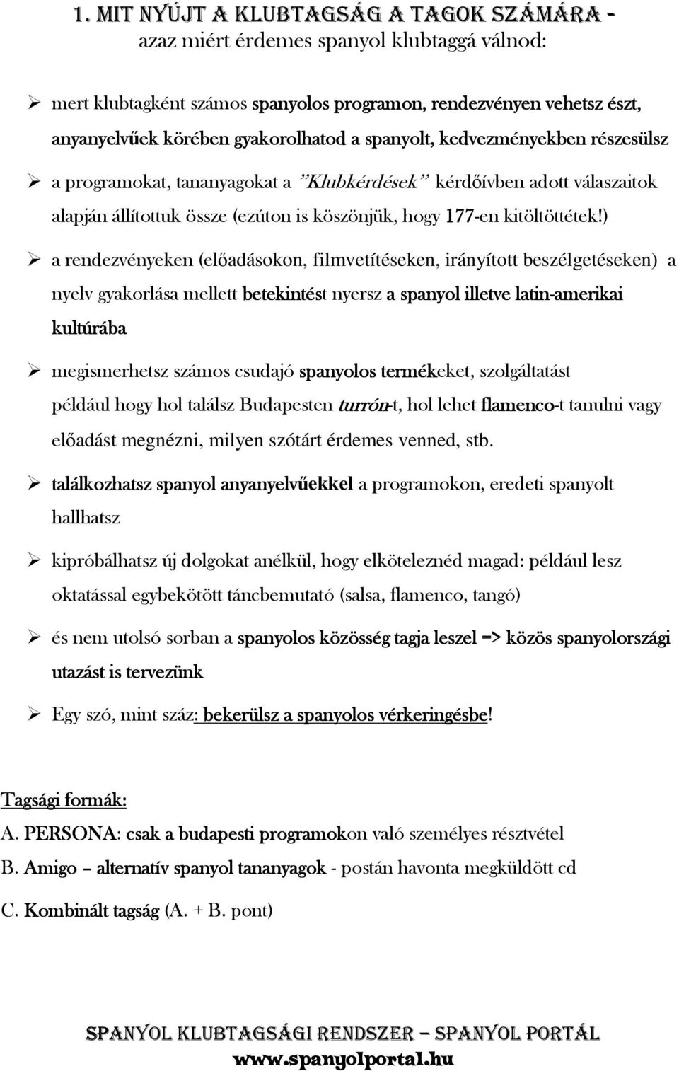 ) a rendezvényeken (előadásokon, filmvetítéseken, irányított beszélgetéseken) a nyelv gyakorlása mellett betekintést nyersz a spanyol illetve latin-amerikai amerikai kultúrába megismerhetsz számos