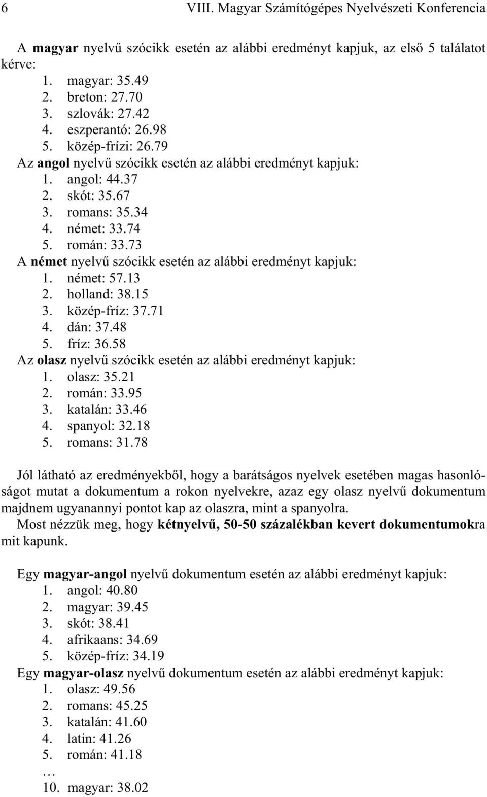 73 A német nyelv szócikk esetén az alábbi eredményt kapjuk: 1. német: 57.13 2. holland: 38.15 3. közép-fríz: 37.71 4. dán: 37.48 5. fríz: 36.