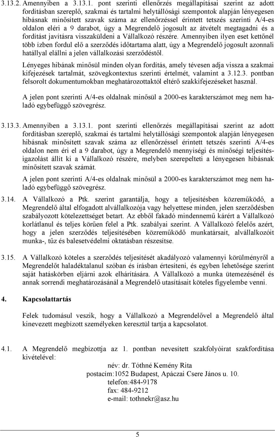 Amennyiben ilyen eset kettőnél több ízben fordul elő a szerződés időtartama alatt, úgy a Megrendelő jogosult azonnali hatállyal elállni a jelen vállalkozási szerződéstől.