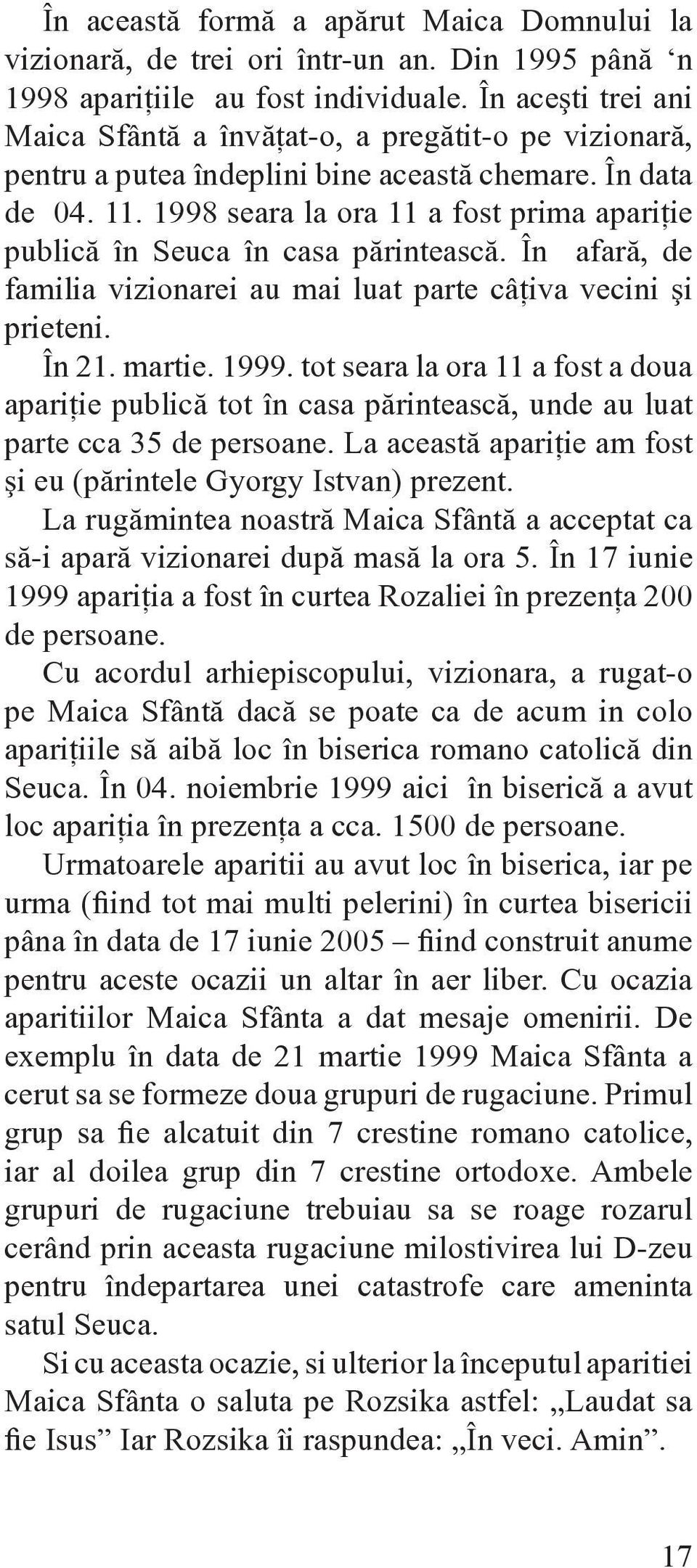 1998 seara la ora 11 a fost prima apariţie publică în Seuca în casa părintească. În afară, de familia vizionarei au mai luat parte câţiva vecini şi prieteni. În 21. martie. 1999.