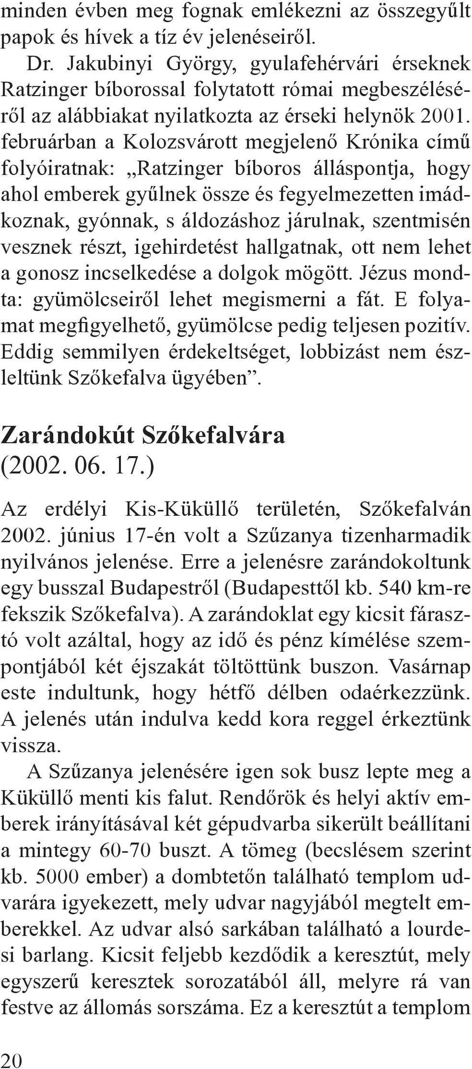 februárban a Kolozsvárott megjelenô Krónika címû folyóiratnak: Ratzinger bíboros álláspontja, hogy ahol emberek gyûlnek össze és fegyelmezetten imádkoznak, gyónnak, s áldozáshoz járulnak, szentmisén