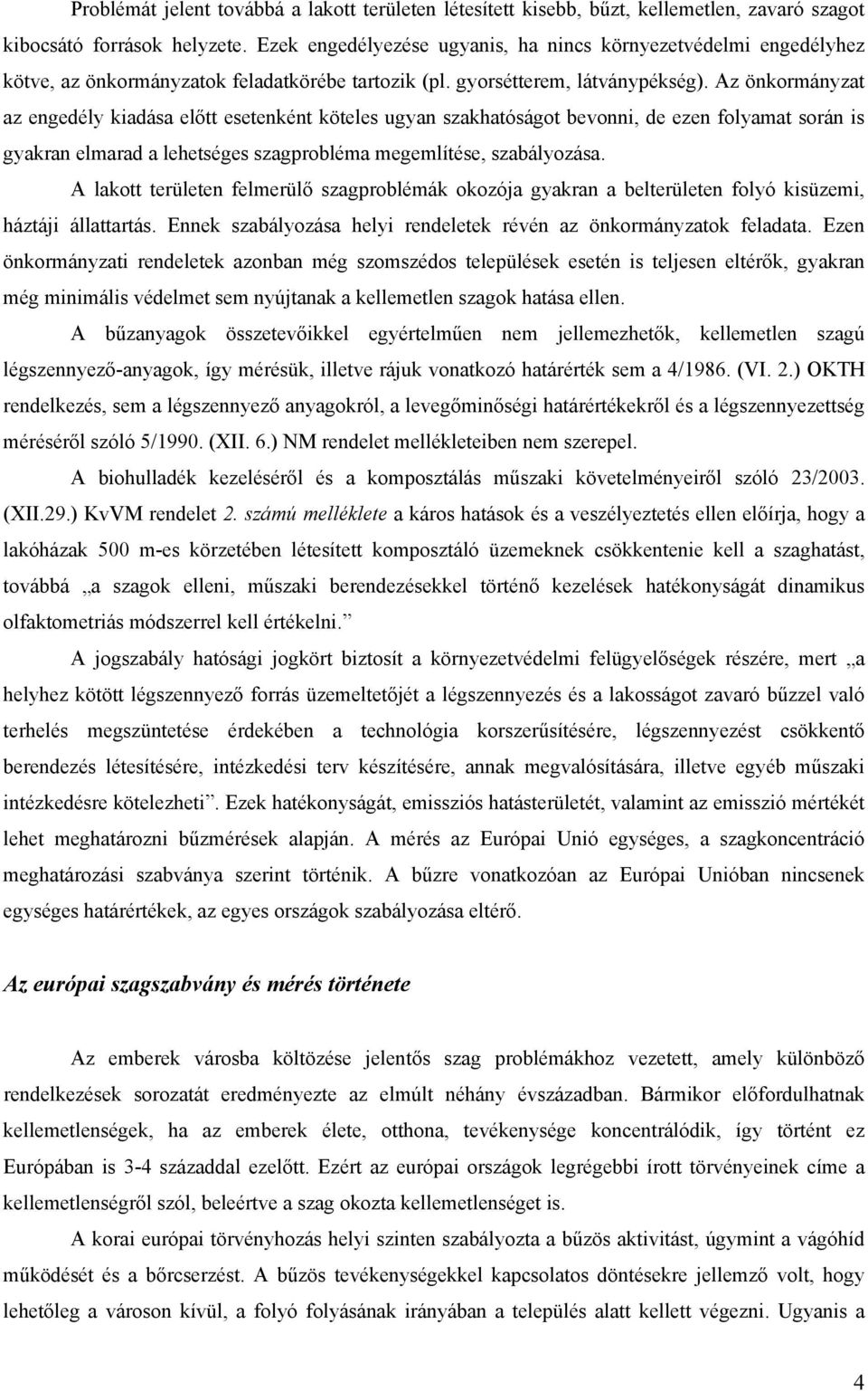 Az önkormányzat az engedély kiadása előtt esetenként köteles ugyan szakhatóságot bevonni, de ezen folyamat során is gyakran elmarad a lehetséges szagprobléma megemlítése, szabályozása.