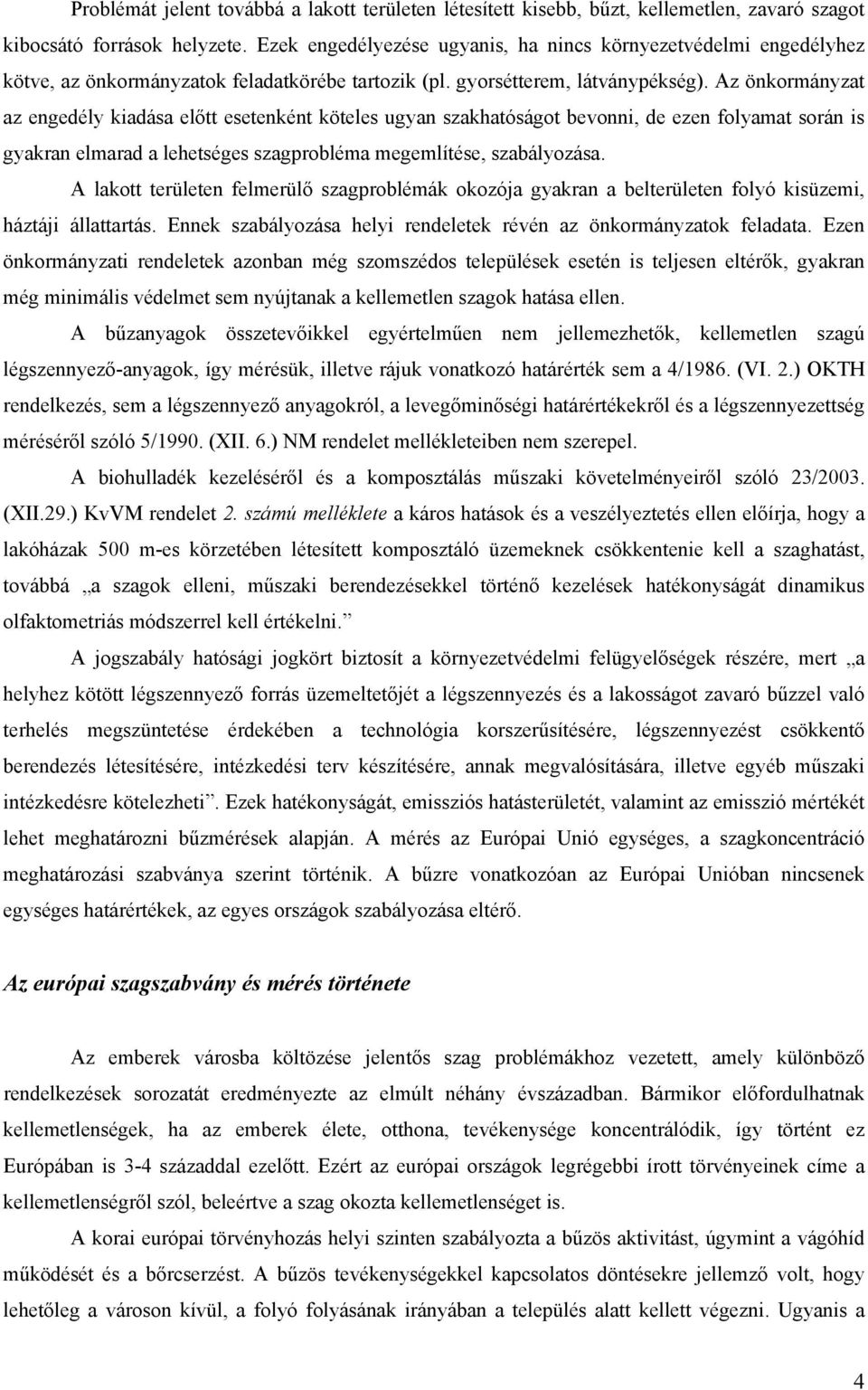 Az önkormányzat az engedély kiadása előtt esetenként köteles ugyan szakhatóságot bevonni, de ezen folyamat során is gyakran elmarad a lehetséges szagprobléma megemlítése, szabályozása.