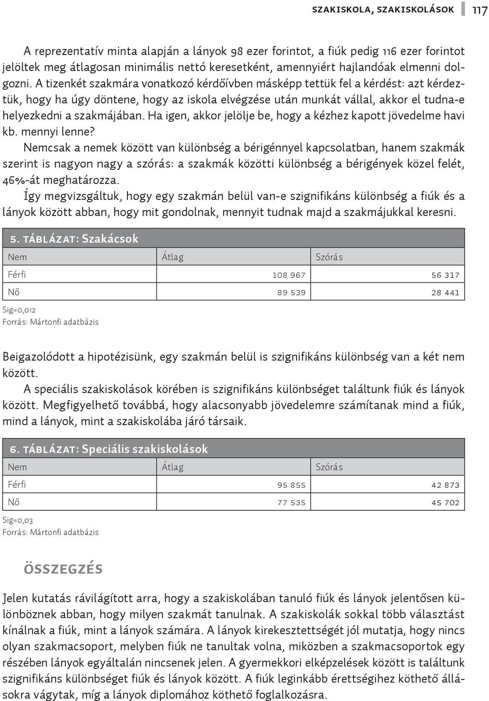 A tizenkét szakmára vonatkozó kérdőívben másképp tettük fel a kérdést: azt kérdeztük, hogy ha úgy döntene, hogy az iskola elvégzése után munkát vállal, akkor el tudna-e helyezkedni a szakmájában.