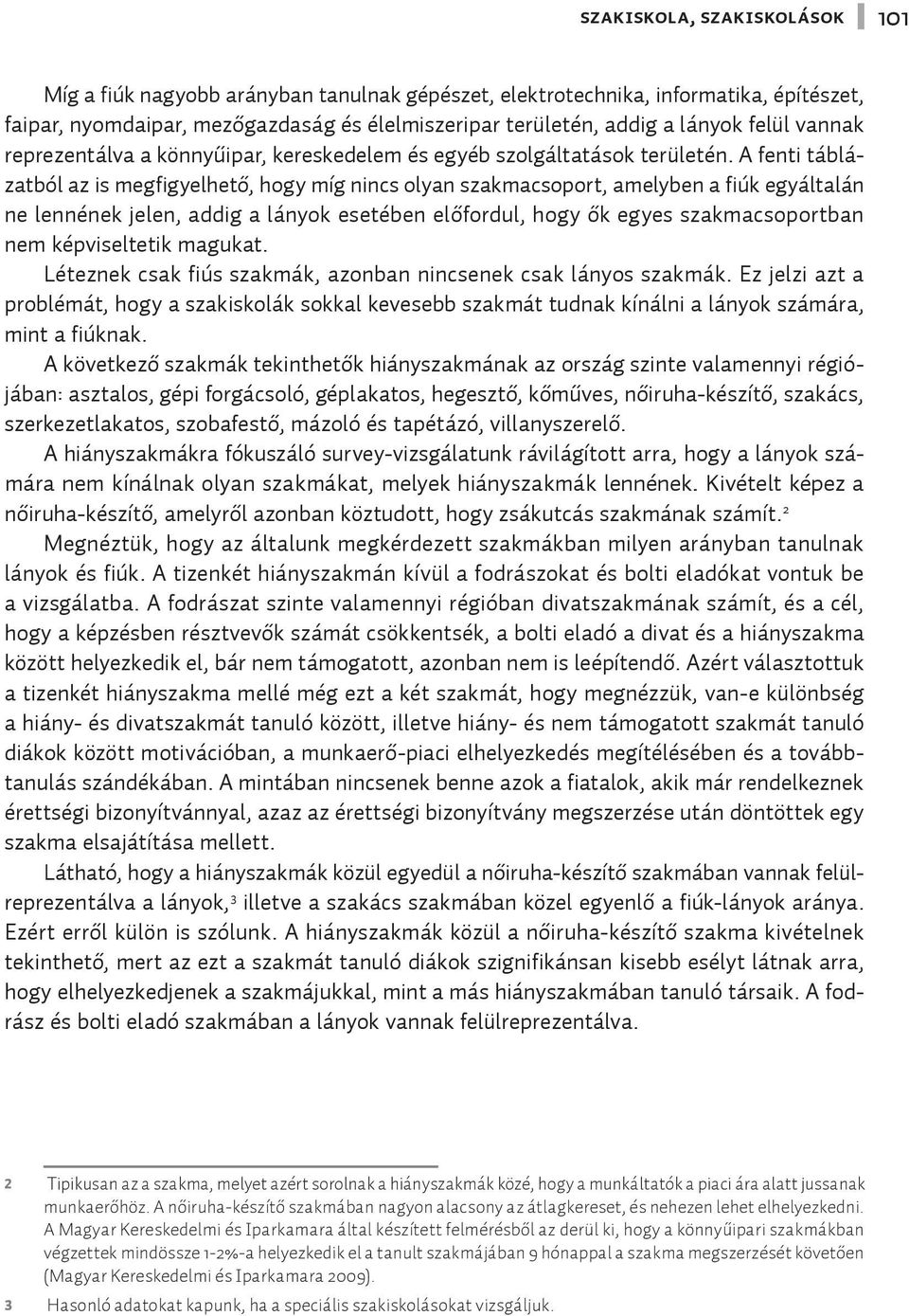 A fenti táblázatból az is megfigyelhető, hogy míg nincs olyan szakmacsoport, amelyben a fiúk egyáltalán ne lennének jelen, addig a lányok esetében előfordul, hogy ők egyes szakmacsoportban nem