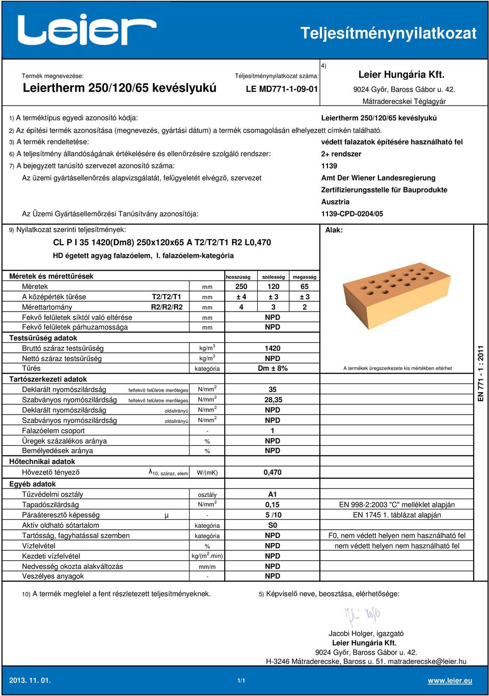 falazóelem 250 120 65 A középérték tűrése T2/T2/T1 ± 4 ± 3 ± 3 Mérettartomány R2/R2/R2 4 3 2 1420 Dm ± 8 Deklarált nyomószilárdság felfekvő felületre merőleges N/ 2 35 Szabványos