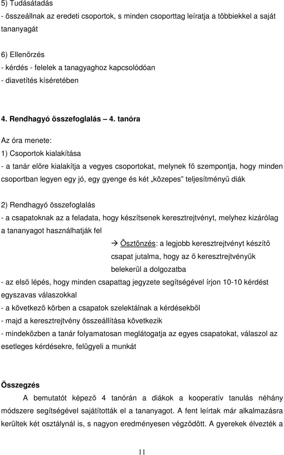 tanóra Az óra menete: 1) Csoportok kialakítása - a tanár előre kialakítja a vegyes csoportokat, melynek fő szempontja, hogy minden csoportban legyen egy jó, egy gyenge és két közepes teljesítményű