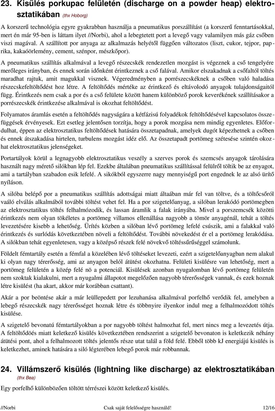 A szállított por anyaga az alkalmazás helyétől függően változatos (liszt, cukor, tejpor, paprika, kakaóörlemény, cement, szénpor, mészkőpor).