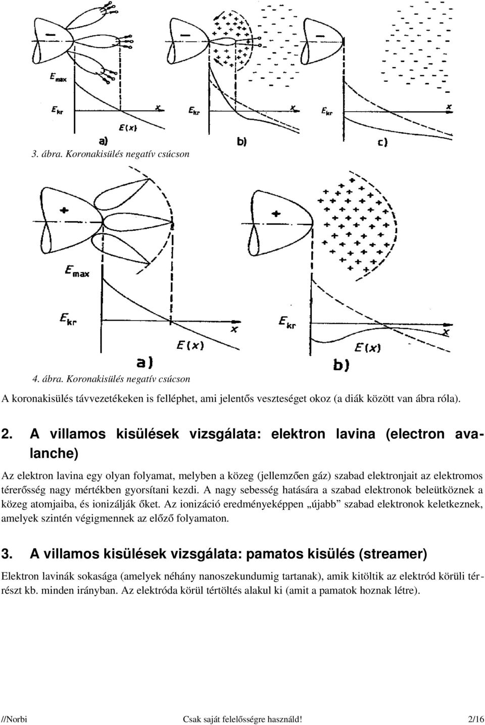 mértékben gyorsítani kezdi. A nagy sebesség hatására a szabad elektronok beleütköznek a közeg atomjaiba, és ionizálják őket.