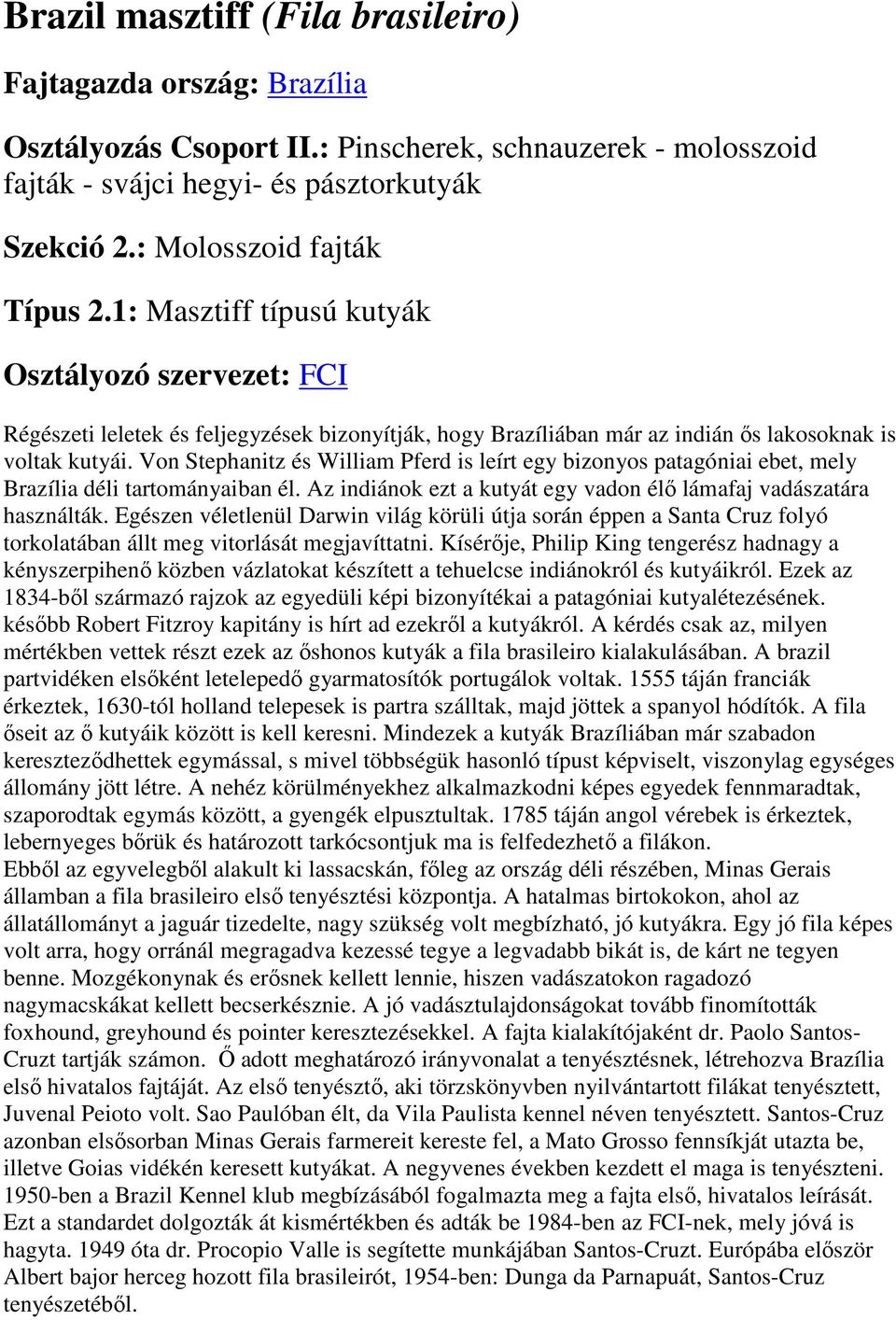 Von Stephanitz és William Pferd is leírt egy bizonyos patagóniai ebet, mely Brazília déli tartományaiban él. Az indiánok ezt a kutyát egy vadon élő lámafaj vadászatára használták.