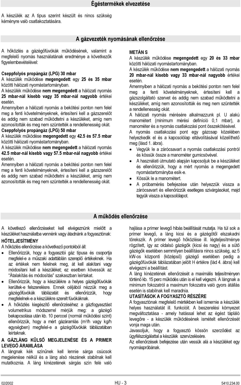 propángáz (LPG) 30 mbar A készülék működése megengedett egy 25 és 35 mbar közötti hálózati nyomástartományban.